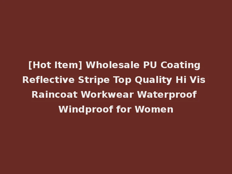 [Hot Item] Wholesale PU Coating Reflective Stripe Top Quality Hi Vis Raincoat Workwear Waterproof Windproof for Women