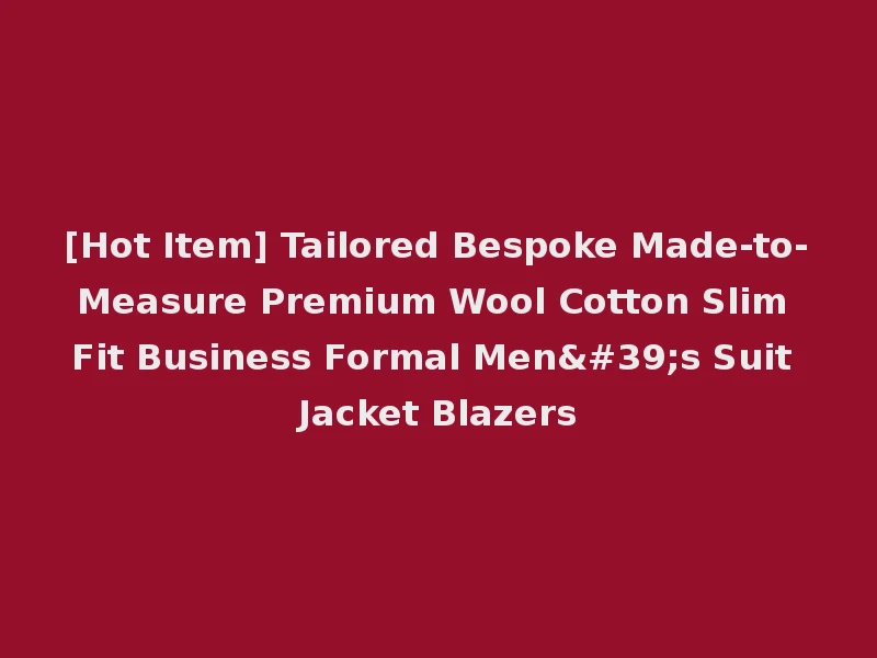 [Hot Item] Tailored Bespoke Made-to-Measure Premium Wool Cotton Slim Fit Business Formal Men's Suit Jacket Blazers