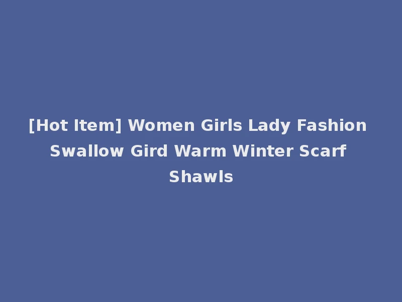 [Hot Item] Women Girls Lady Fashion Swallow Gird Warm Winter Scarf Shawls