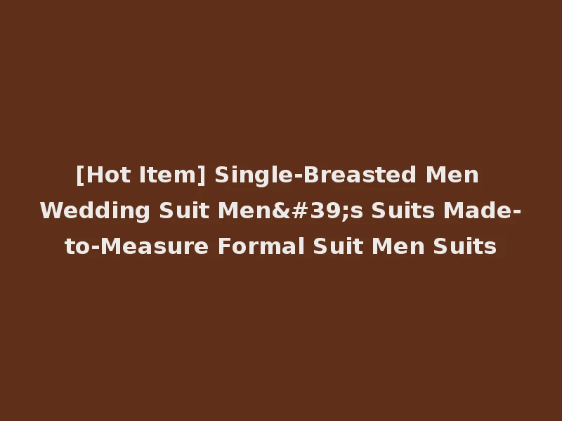 [Hot Item] Single-Breasted Men Wedding Suit Men's Suits Made-to-Measure Formal Suit Men Suits