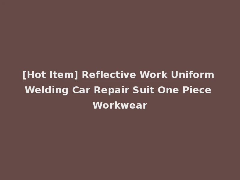 [Hot Item] Reflective Work Uniform Welding Car Repair Suit One Piece Workwear