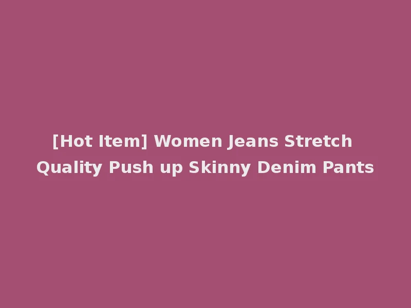 [Hot Item] Women Jeans Stretch Quality Push up Skinny Denim Pants