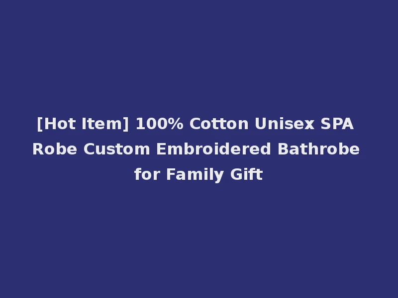 [Hot Item] 100% Cotton Unisex SPA Robe Custom Embroidered Bathrobe for Family Gift