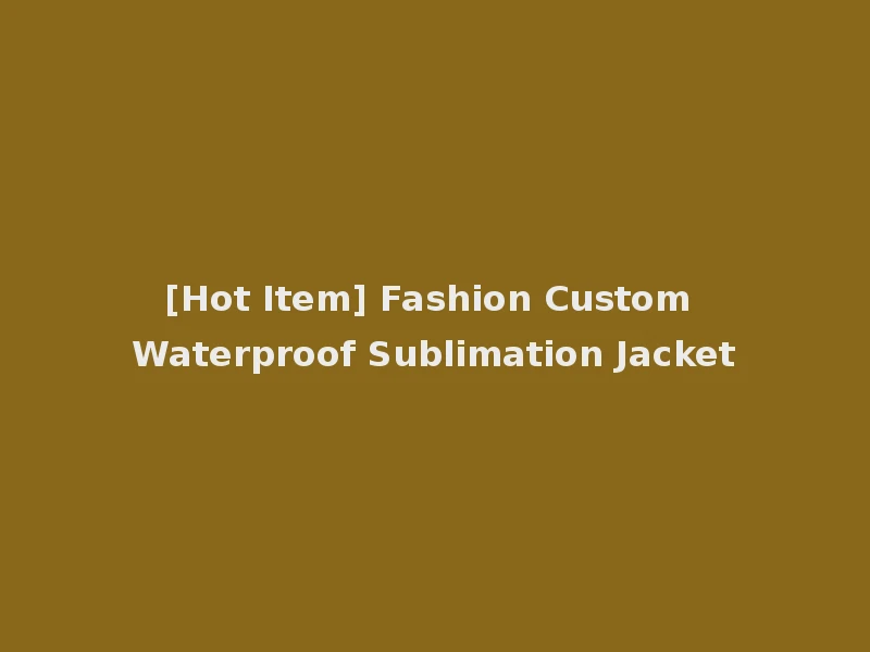 [Hot Item] Fashion Custom Waterproof Sublimation Jacket