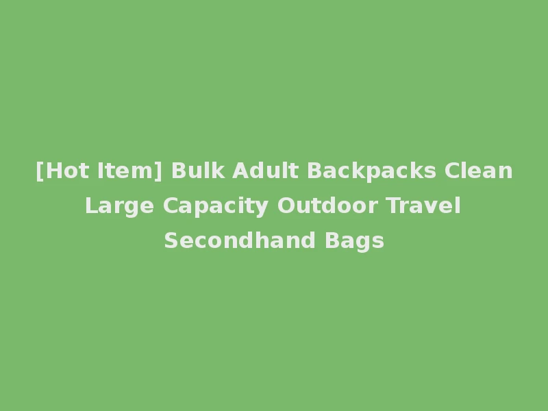 [Hot Item] Bulk Adult Backpacks Clean Large Capacity Outdoor Travel Secondhand Bags