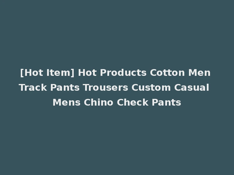 [Hot Item] Hot Products Cotton Men Track Pants Trousers Custom Casual Mens Chino Check Pants