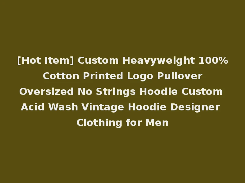 [Hot Item] Custom Heavyweight 100% Cotton Printed Logo Pullover Oversized No Strings Hoodie Custom Acid Wash Vintage Hoodie Designer Clothing for Men