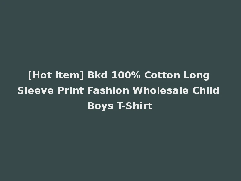[Hot Item] Bkd 100% Cotton Long Sleeve Print Fashion Wholesale Child Boys T-Shirt