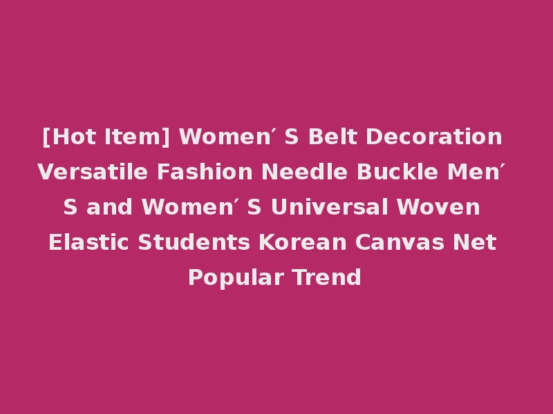 [Hot Item] Women′ S Belt Decoration Versatile Fashion Needle Buckle Men′ S and Women′ S Universal Woven Elastic Students Korean Canvas Net Popular Trend