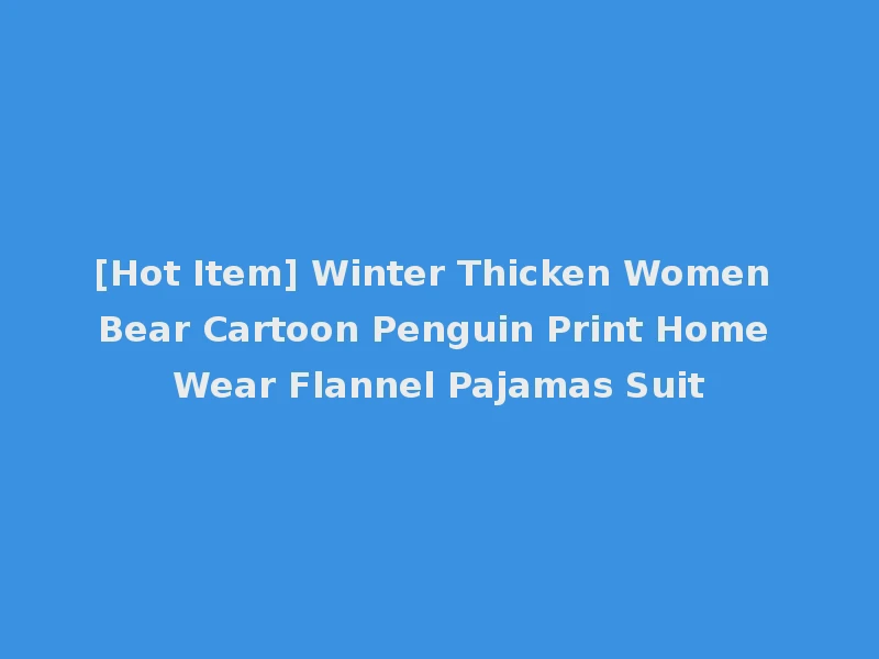 [Hot Item] Winter Thicken Women Bear Cartoon Penguin Print Home Wear Flannel Pajamas Suit