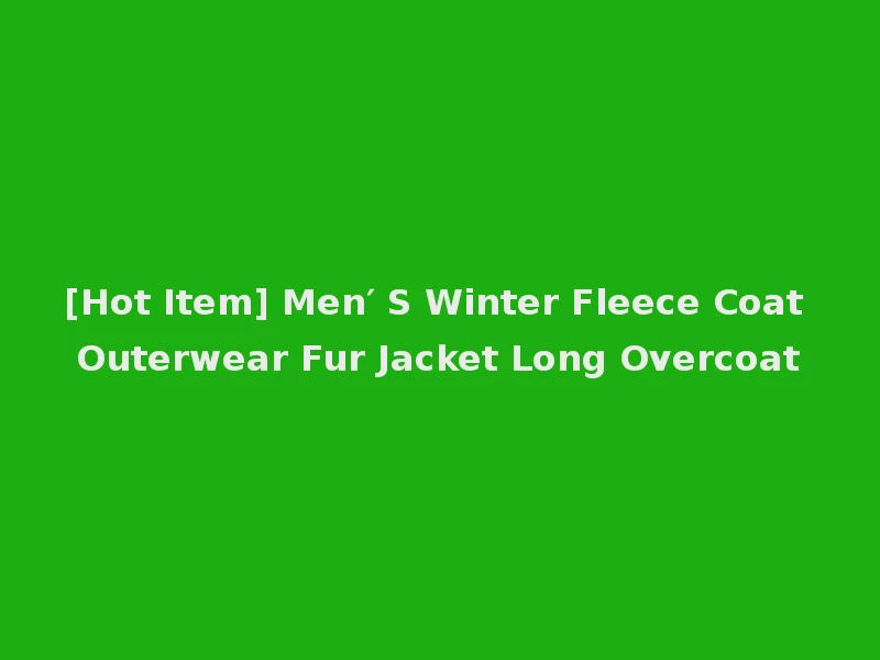 [Hot Item] Men′ S Winter Fleece Coat Outerwear Fur Jacket Long Overcoat