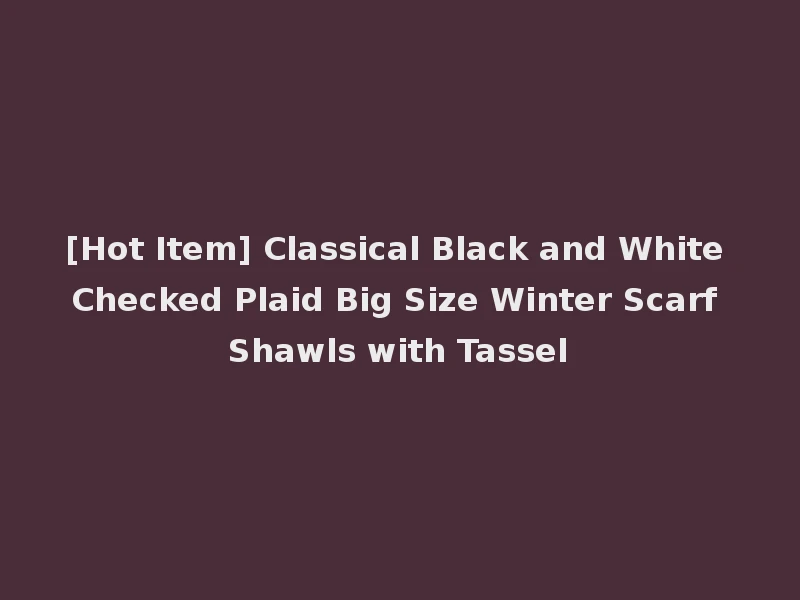 [Hot Item] Classical Black and White Checked Plaid Big Size Winter Scarf Shawls with Tassel