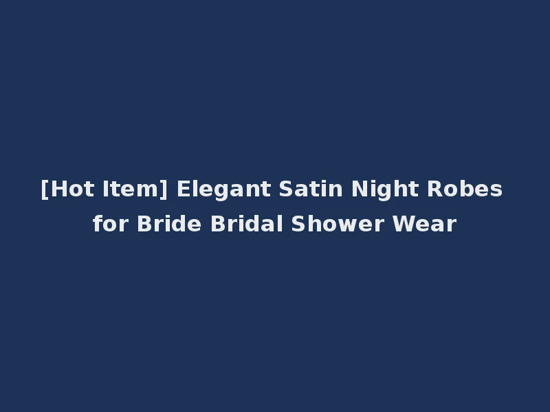 [Hot Item] Elegant Satin Night Robes for Bride Bridal Shower Wear