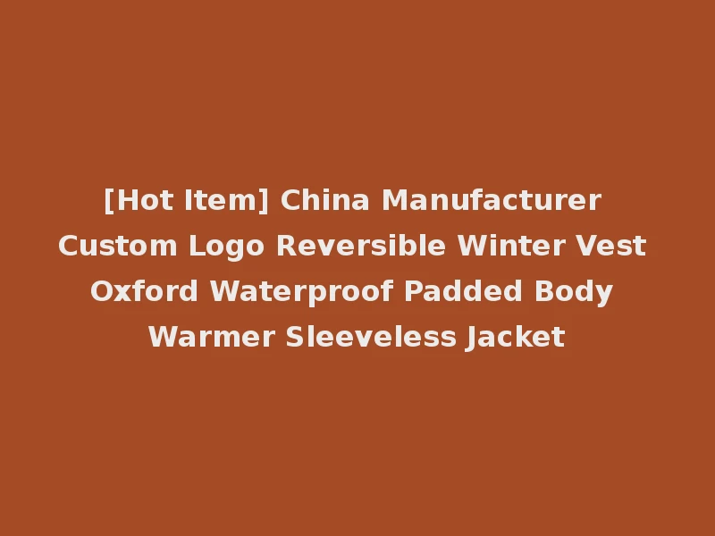[Hot Item] China Manufacturer Custom Logo Reversible Winter Vest Oxford Waterproof Padded Body Warmer Sleeveless Jacket