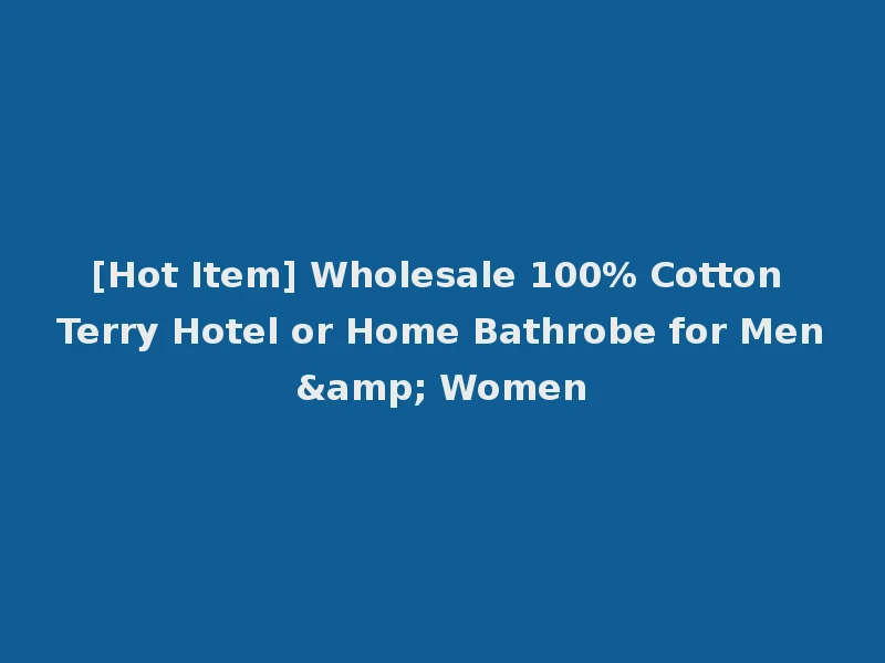 [Hot Item] Wholesale 100% Cotton Terry Hotel or Home Bathrobe for Men& Women