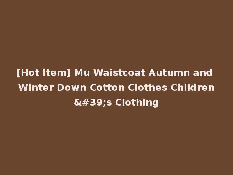 [Hot Item] Mu Waistcoat Autumn and Winter Down Cotton Clothes Children's Clothing