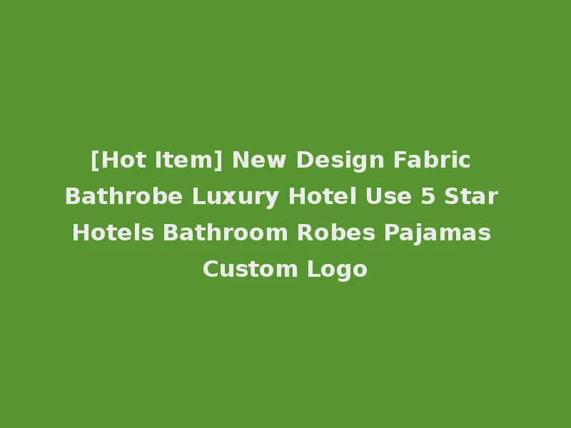 [Hot Item] New Design Fabric Bathrobe Luxury Hotel Use 5 Star Hotels Bathroom Robes Pajamas Custom Logo