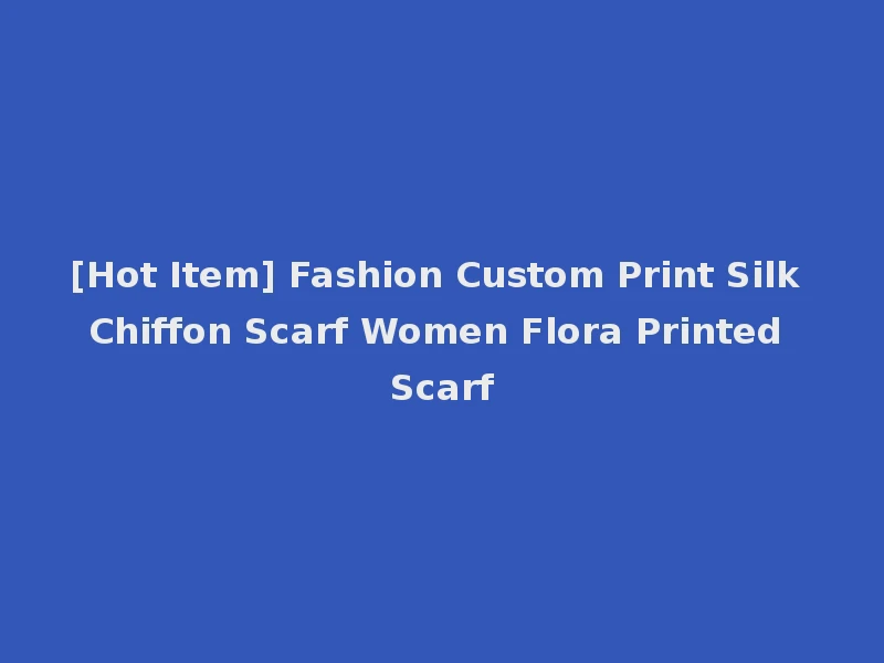 [Hot Item] Fashion Custom Print Silk Chiffon Scarf Women Flora Printed Scarf