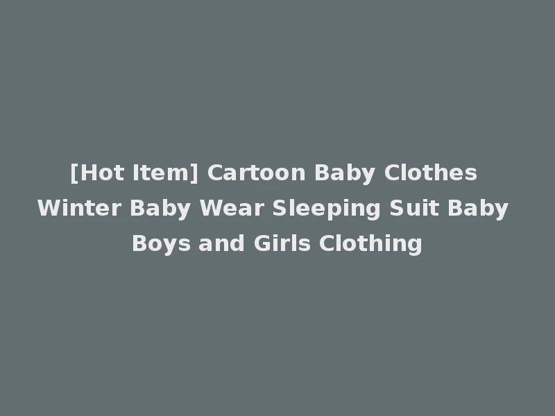 [Hot Item] Cartoon Baby Clothes Winter Baby Wear Sleeping Suit Baby Boys and Girls Clothing