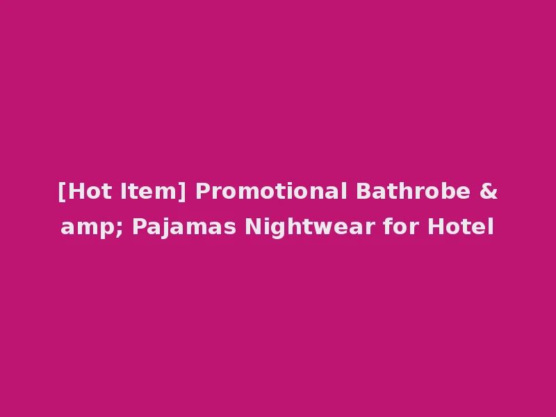 [Hot Item] Promotional Bathrobe & Pajamas Nightwear for Hotel