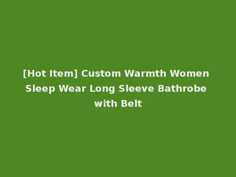 [Hot Item] Custom Warmth Women Sleep Wear Long Sleeve Bathrobe with Belt