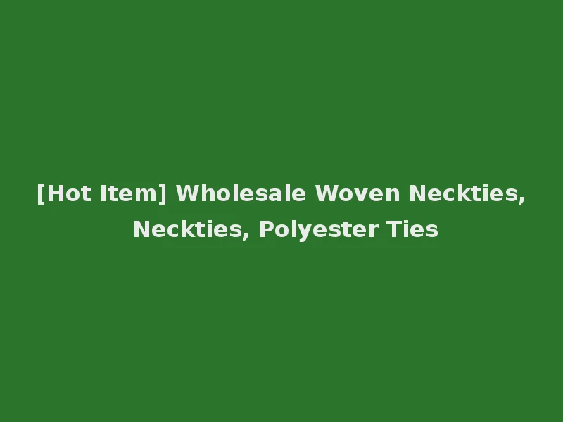 [Hot Item] Wholesale Woven Neckties, Neckties, Polyester Ties