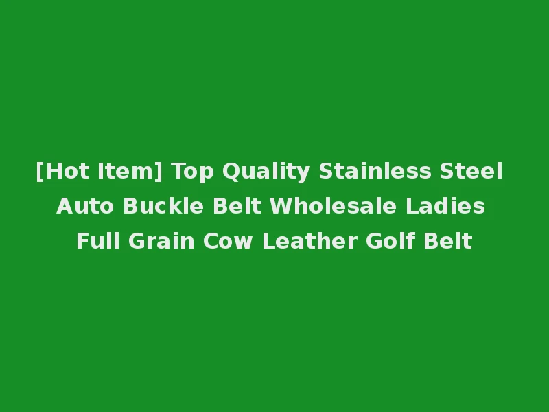 [Hot Item] Top Quality Stainless Steel Auto Buckle Belt Wholesale Ladies Full Grain Cow Leather Golf Belt
