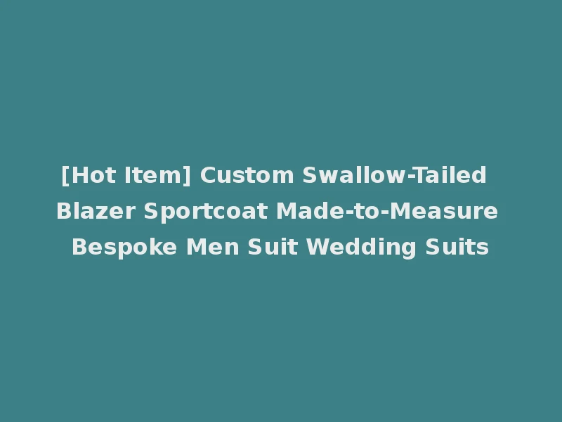 [Hot Item] Custom Swallow-Tailed Blazer Sportcoat Made-to-Measure Bespoke Men Suit Wedding Suits