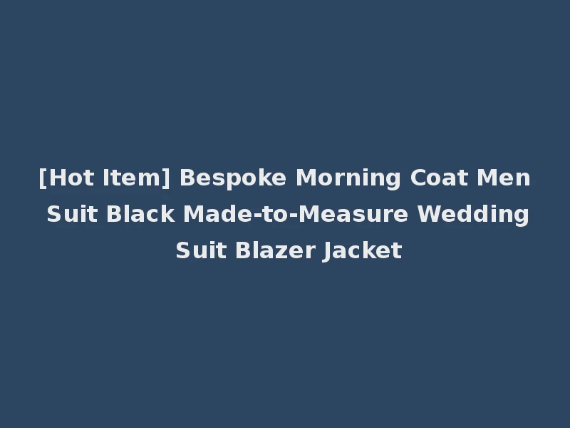 [Hot Item] Bespoke Morning Coat Men Suit Black Made-to-Measure Wedding Suit Blazer Jacket