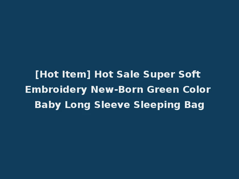 [Hot Item] Hot Sale Super Soft Embroidery New-Born Green Color Baby Long Sleeve Sleeping Bag
