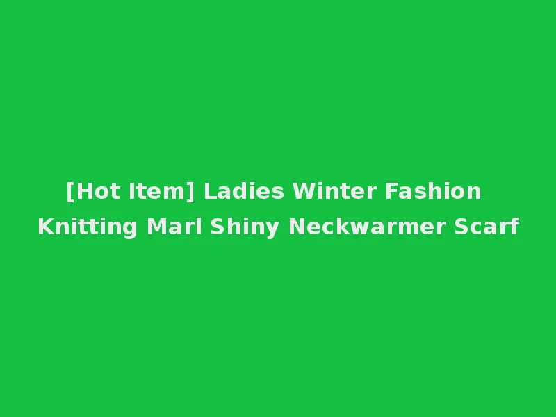 [Hot Item] Ladies Winter Fashion Knitting Marl Shiny Neckwarmer Scarf