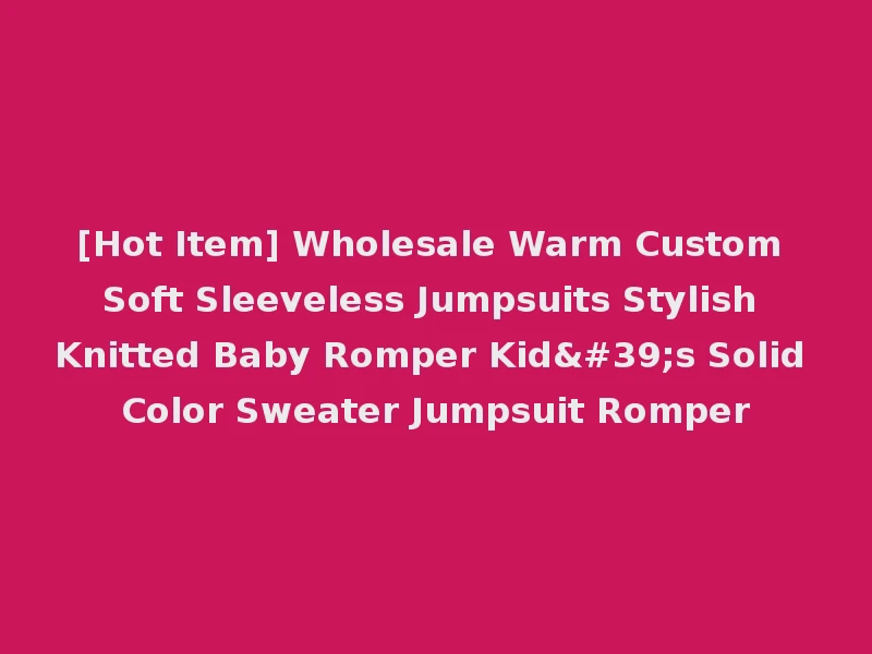 [Hot Item] Wholesale Warm Custom Soft Sleeveless Jumpsuits Stylish Knitted Baby Romper Kid's Solid Color Sweater Jumpsuit Romper