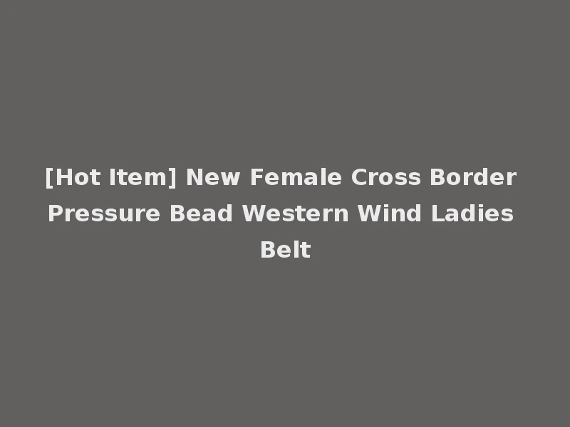 [Hot Item] New Female Cross Border Pressure Bead Western Wind Ladies Belt