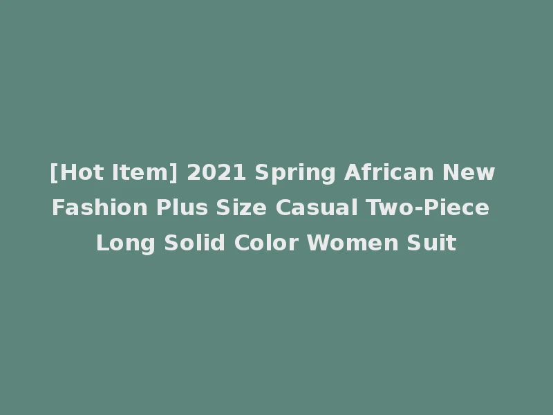 [Hot Item] 2021 Spring African New Fashion Plus Size Casual Two-Piece Long Solid Color Women Suit