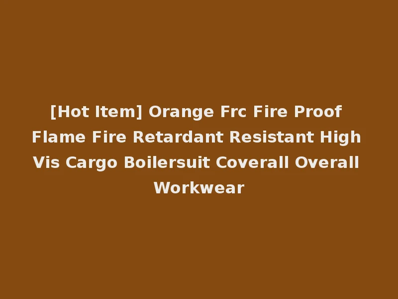 [Hot Item] Orange Frc Fire Proof Flame Fire Retardant Resistant High Vis Cargo Boilersuit Coverall Overall Workwear