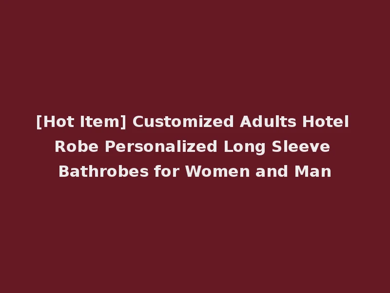 [Hot Item] Customized Adults Hotel Robe Personalized Long Sleeve Bathrobes for Women and Man