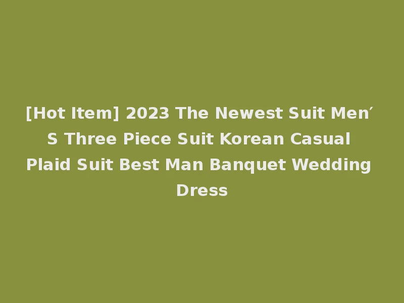 [Hot Item] 2023 The Newest Suit Men′ S Three Piece Suit Korean Casual Plaid Suit Best Man Banquet Wedding Dress
