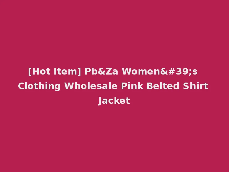 [Hot Item] Pb&Za Women's Clothing Wholesale Pink Belted Shirt Jacket