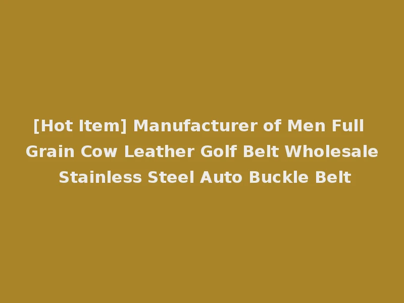 [Hot Item] Manufacturer of Men Full Grain Cow Leather Golf Belt Wholesale Stainless Steel Auto Buckle Belt