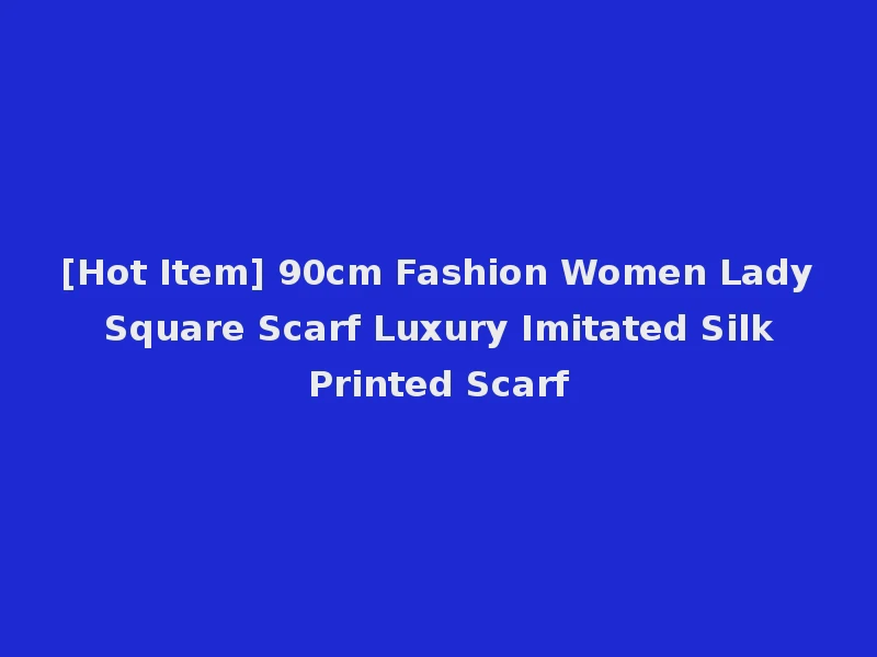 [Hot Item] 90cm Fashion Women Lady Square Scarf Luxury Imitated Silk Printed Scarf