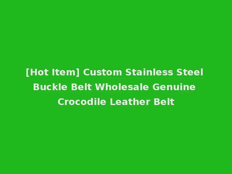 [Hot Item] Custom Stainless Steel Buckle Belt Wholesale Genuine Crocodile Leather Belt