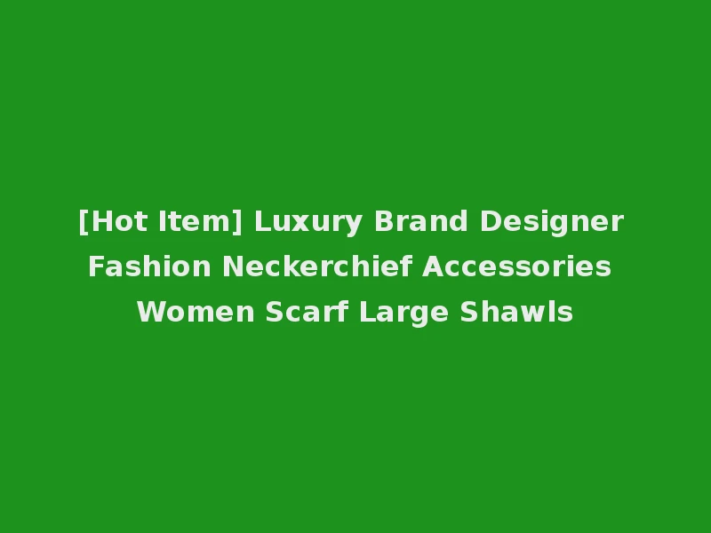 [Hot Item] Luxury Brand Designer Fashion Neckerchief Accessories Women Scarf Large Shawls
