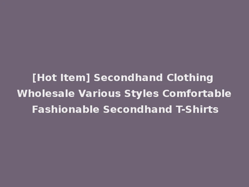 [Hot Item] Secondhand Clothing Wholesale Various Styles Comfortable Fashionable Secondhand T-Shirts