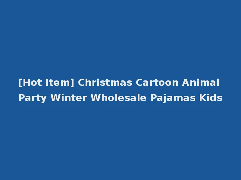 [Hot Item] Christmas Cartoon Animal Party Winter Wholesale Pajamas Kids