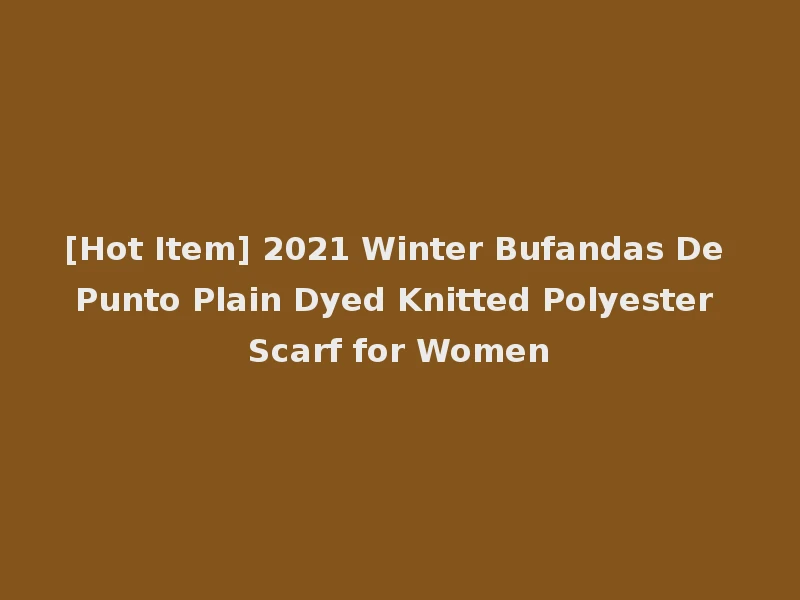 [Hot Item] 2021 Winter Bufandas De Punto Plain Dyed Knitted Polyester Scarf for Women