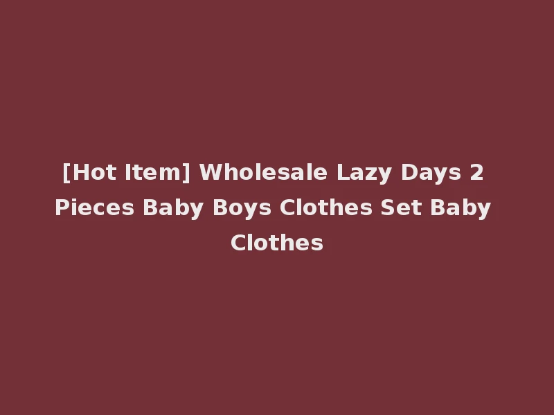 [Hot Item] Wholesale Lazy Days 2 Pieces Baby Boys Clothes Set Baby Clothes