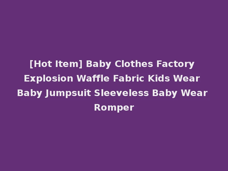 [Hot Item] Baby Clothes Factory Explosion Waffle Fabric Kids Wear Baby Jumpsuit Sleeveless Baby Wear Romper
