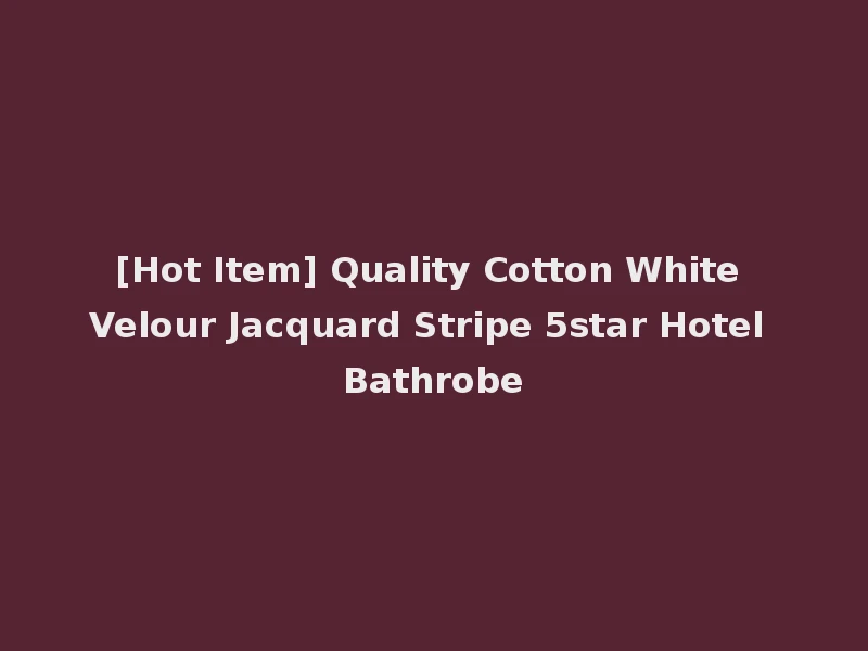 [Hot Item] Quality Cotton White Velour Jacquard Stripe 5star Hotel Bathrobe