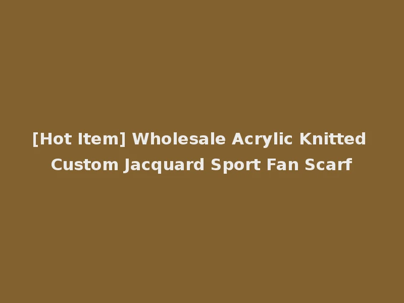 [Hot Item] Wholesale Acrylic Knitted Custom Jacquard Sport Fan Scarf