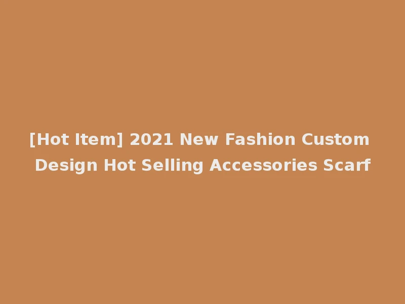 [Hot Item] 2021 New Fashion Custom Design Hot Selling Accessories Scarf